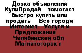 Доска объявлений КупиПродай - помогает быстро купить или продать! - Все города Интернет » Услуги и Предложения   . Челябинская обл.,Магнитогорск г.